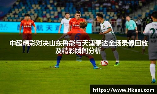 中超精彩对决山东鲁能与天津泰达全场录像回放及精彩瞬间分析