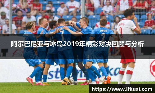 阿尔巴尼亚与冰岛2019年精彩对决回顾与分析