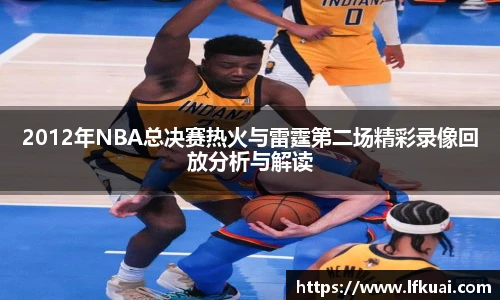 2012年NBA总决赛热火与雷霆第二场精彩录像回放分析与解读